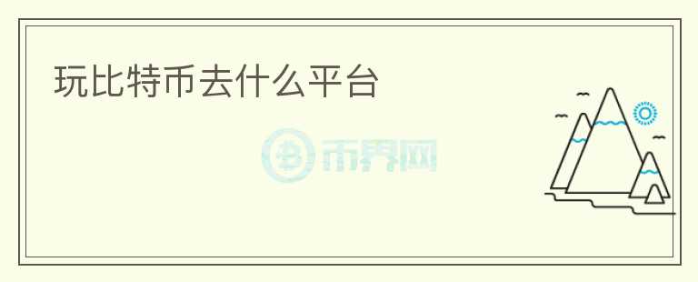 玩比特幣去什么平臺