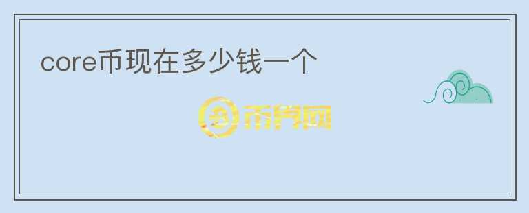core幣現(xiàn)在多少錢一個(gè)
