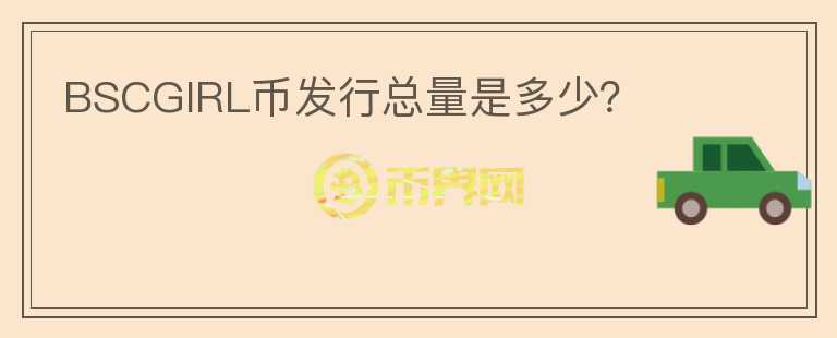 BSCGIRL幣發(fā)行總量是多少？