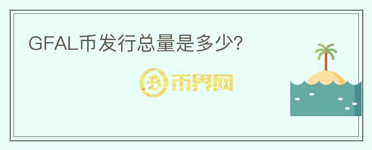 GFAL幣發(fā)行總量是多少？