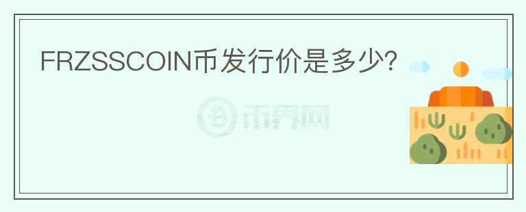 FRZSSCOIN幣發(fā)行價(jià)是多少？