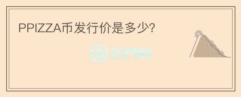 PPIZZA幣發(fā)行價(jià)是多少？