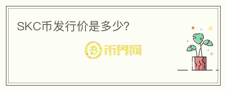 SKC幣發(fā)行價是多少？