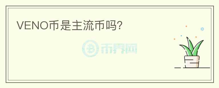 VENO幣是主流幣嗎？