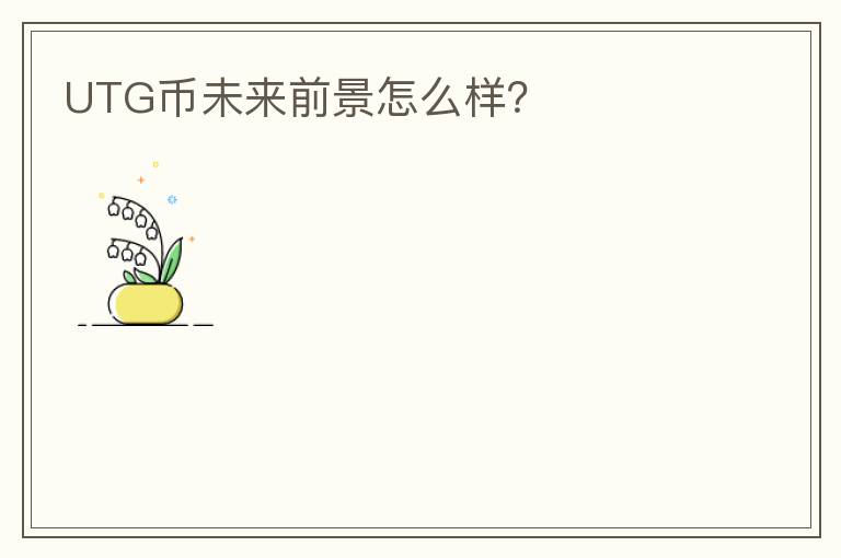 UTG幣未來(lái)前景怎么樣？