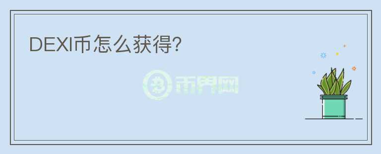 DEXI幣怎么獲得？