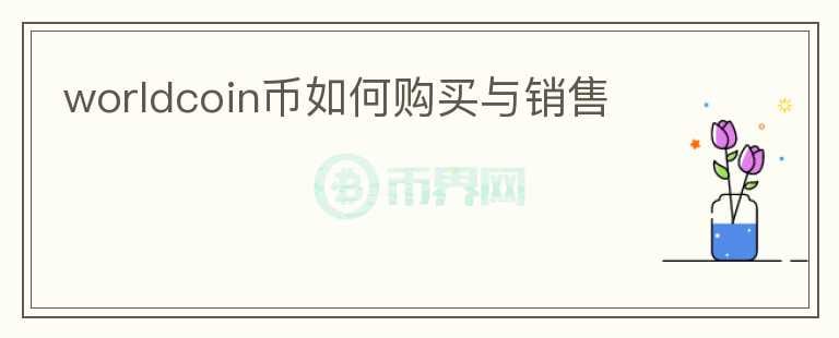 worldcoin幣如何購(gòu)買(mǎi)與銷(xiāo)售