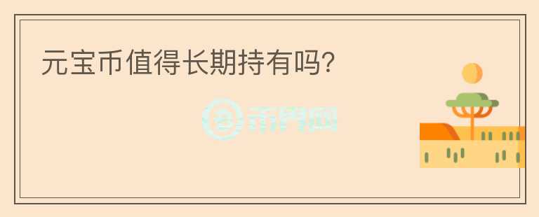 元寶幣值得長(zhǎng)期持有嗎？