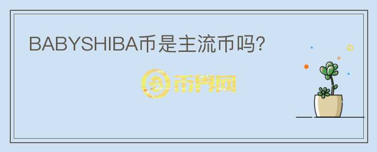 BABYSHIBA幣是主流幣嗎？