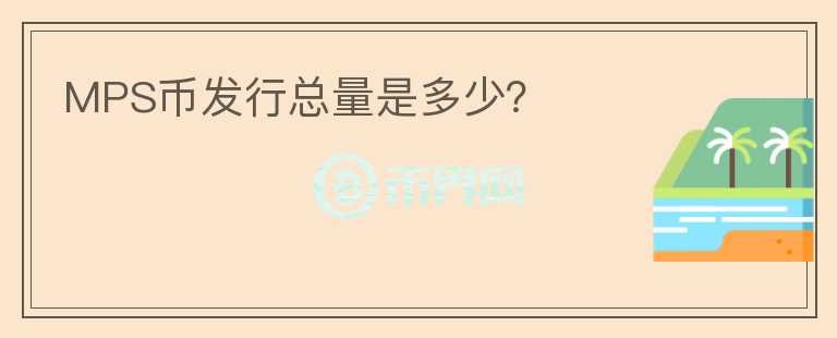 MPS幣發(fā)行總量是多少？