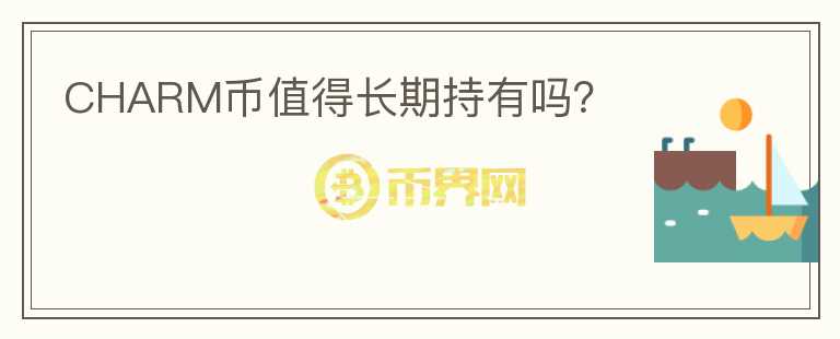 CHARM幣值得長(zhǎng)期持有嗎？