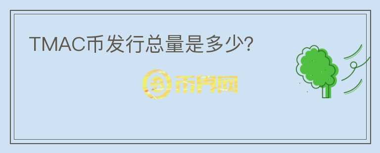 TMAC幣發(fā)行總量是多少？