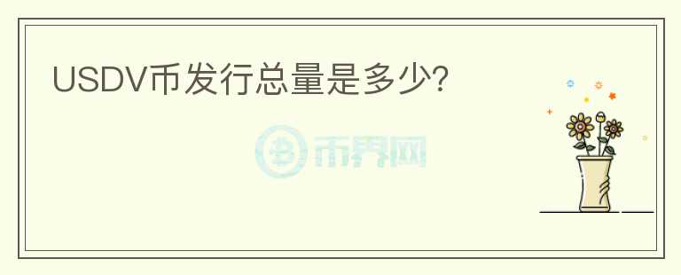 USDV幣發(fā)行總量是多少？