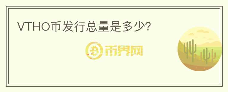 VTHO幣發(fā)行總量是多少？