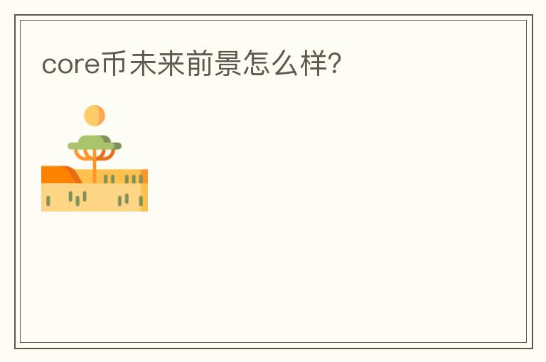 core幣未來前景怎么樣？