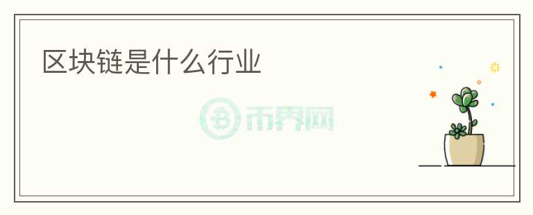 區(qū)塊鏈?zhǔn)鞘裁葱袠I(yè)