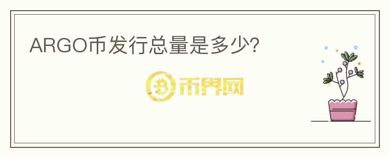 ARGO幣發(fā)行總量是多少？