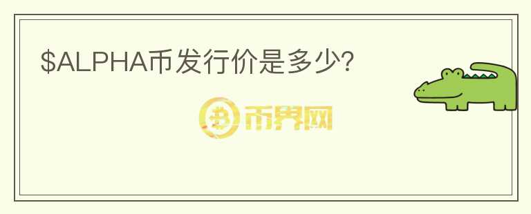 $ALPHA幣發(fā)行價(jià)是多少？