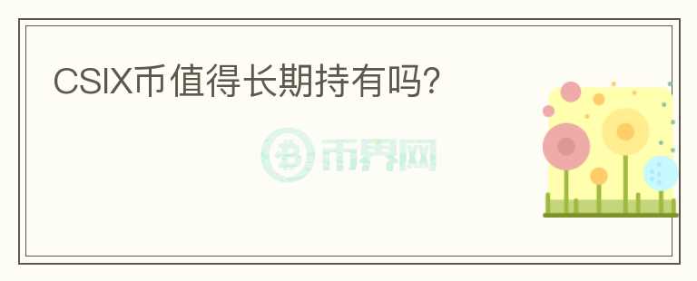 CSIX幣值得長(zhǎng)期持有嗎？