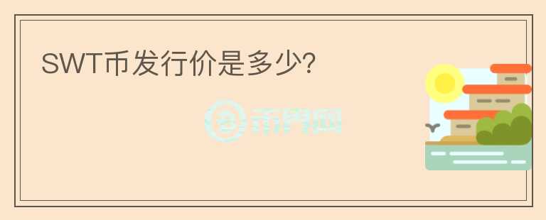 SWT幣發(fā)行價是多少？