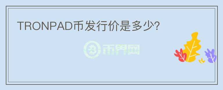 TRONPAD幣發(fā)行價(jià)是多少？