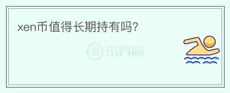 xen幣值得長(zhǎng)期持有嗎？