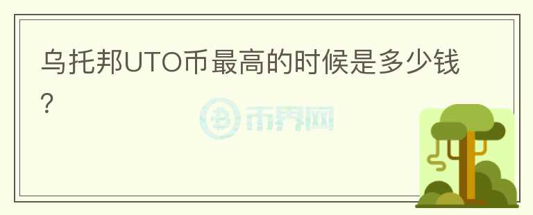 烏托邦UTO幣最高的時(shí)候是多少錢？