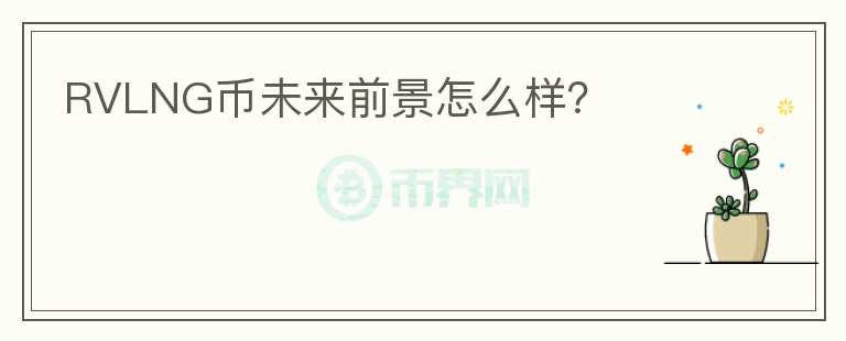 RVLNG幣未來前景怎么樣？