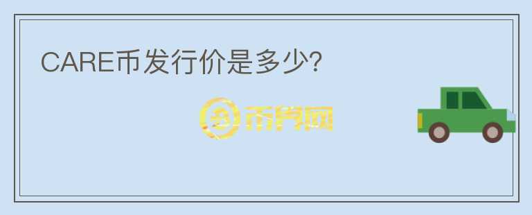 CARE幣發(fā)行價是多少？
