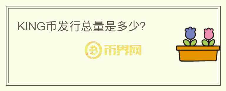 KING幣發(fā)行總量是多少？