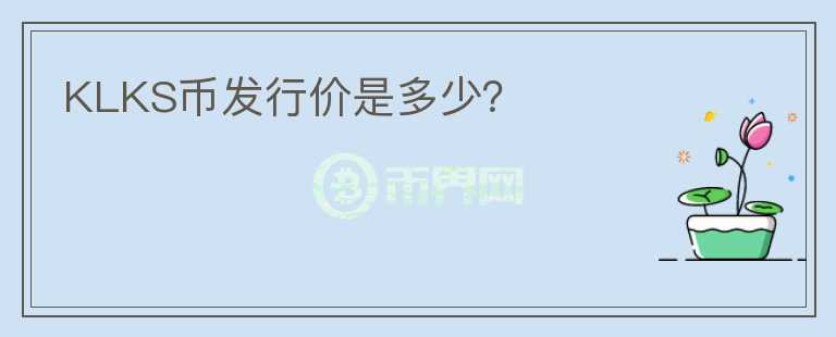 KLKS幣發(fā)行價(jià)是多少？