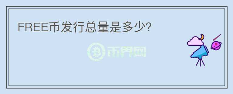 FREE幣發(fā)行總量是多少？