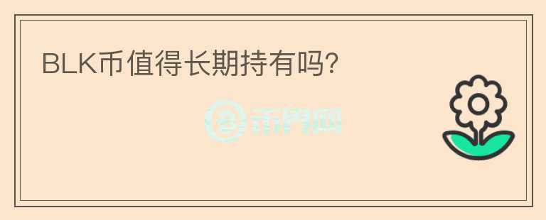 BLK幣值得長期持有嗎？