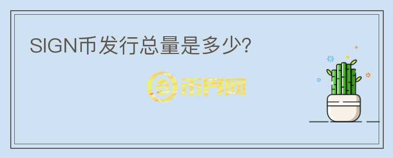 SIGN幣發(fā)行總量是多少？