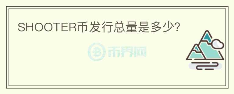 SHOOTER幣發(fā)行總量是多少？