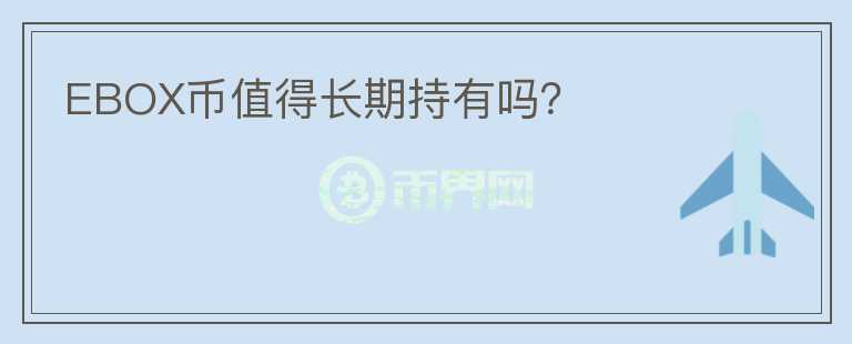 EBOX幣值得長(zhǎng)期持有嗎？