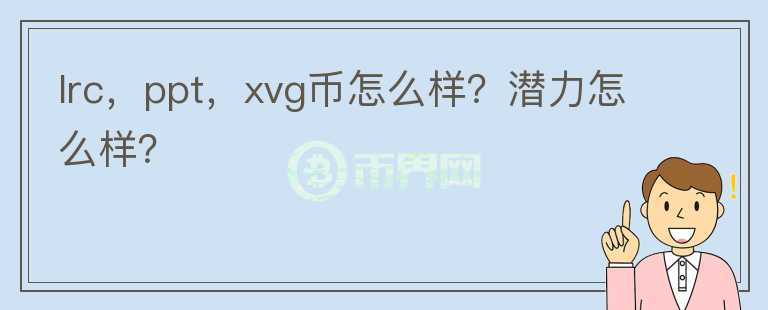 lrc，ppt，xvg幣怎么樣？潛力怎么樣？