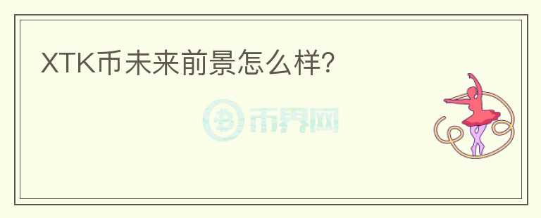 XTK幣未來前景怎么樣？