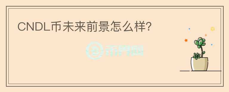 CNDL幣未來(lái)前景怎么樣？