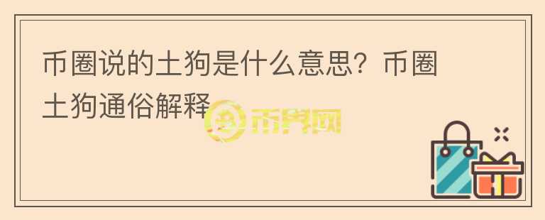 幣圈說(shuō)的土狗是什么意思？幣圈土狗通俗解釋