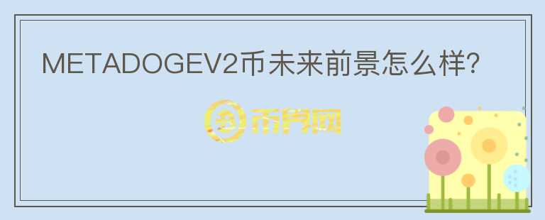METADOGEV2幣未來前景怎么樣？