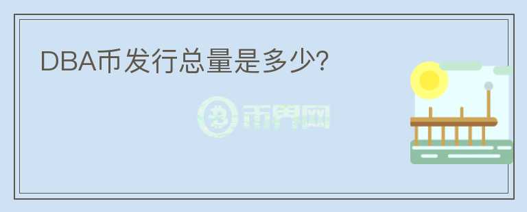 DBA幣發(fā)行總量是多少？