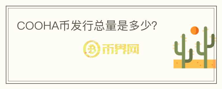 COOHA幣發(fā)行總量是多少？
