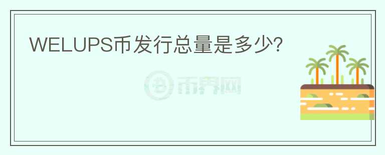 WELUPS幣發(fā)行總量是多少？