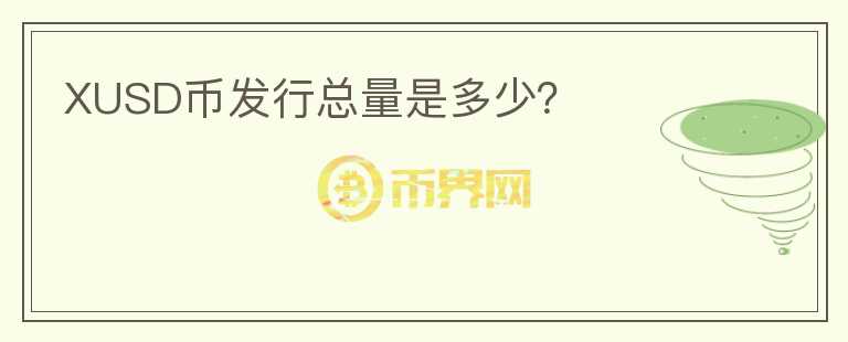 XUSD幣發(fā)行總量是多少？