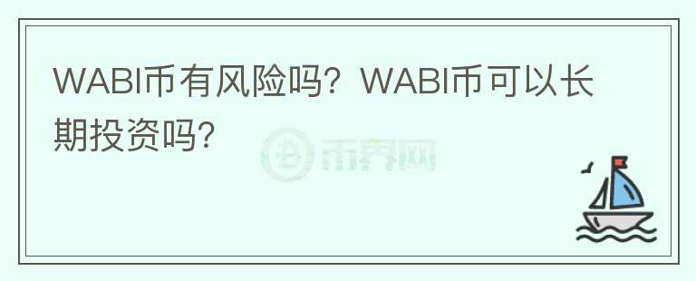 WABI幣有風(fēng)險(xiǎn)嗎？WABI幣可以長期投資嗎？