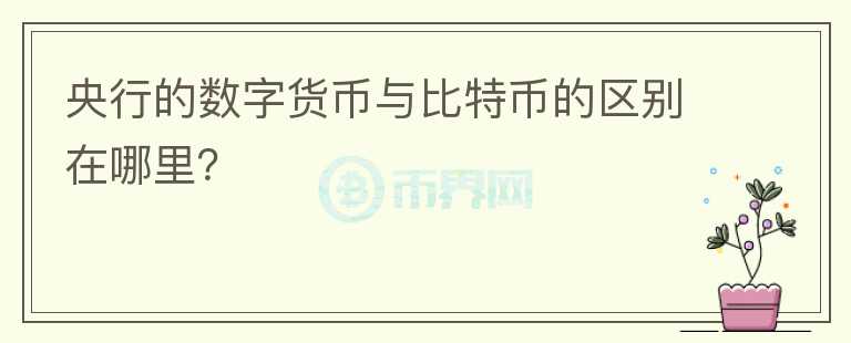央行的數(shù)字貨幣與比特幣的區(qū)別在哪里？