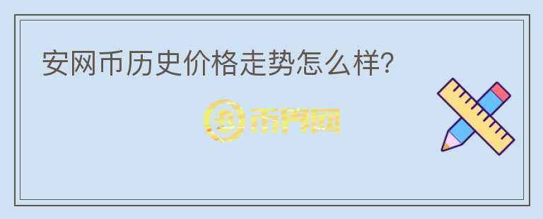 安網(wǎng)幣歷史價(jià)格走勢(shì)怎么樣？