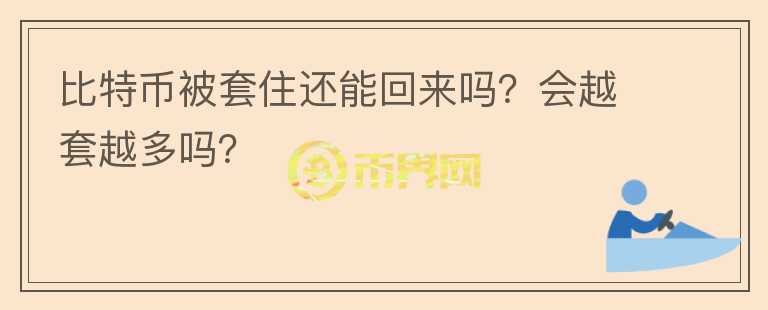 比特幣被套住還能回來嗎？會越套越多嗎？