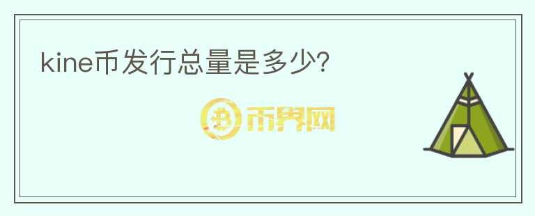 kine幣發(fā)行總量是多少？